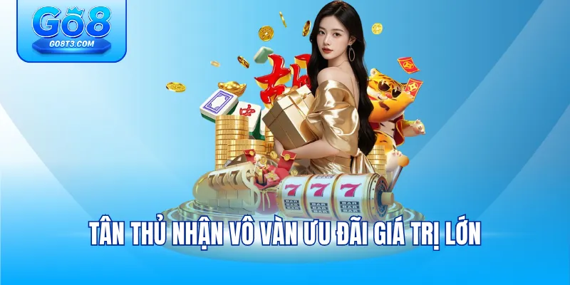 Tân thủ nhận vô vàn ưu đãi giá trị lớn